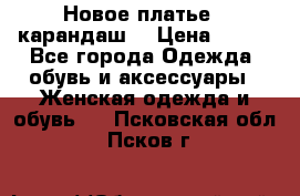 Новое платье - карандаш  › Цена ­ 800 - Все города Одежда, обувь и аксессуары » Женская одежда и обувь   . Псковская обл.,Псков г.